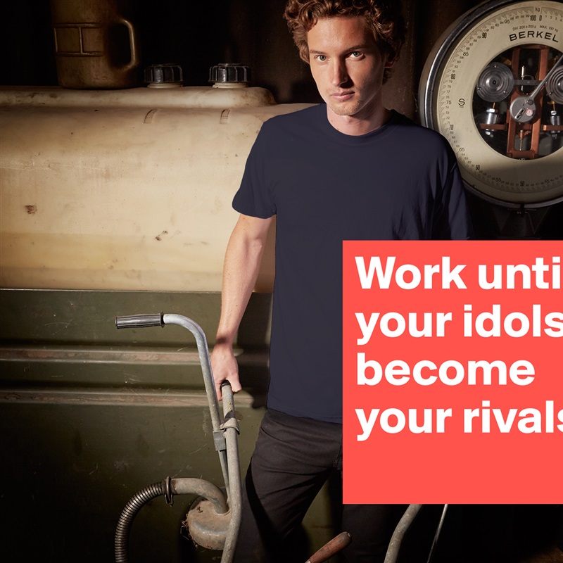 Work until your idols become your rivals. White Tshirt American Apparel Custom Men 