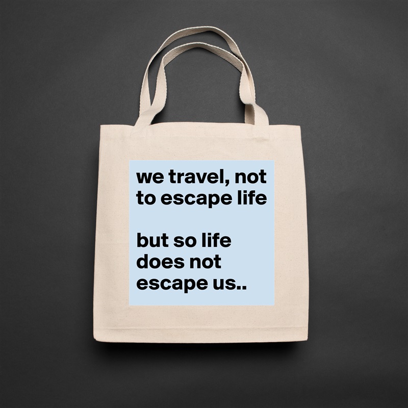 we travel, not to escape life 

but so life does not escape us.. Natural Eco Cotton Canvas Tote 