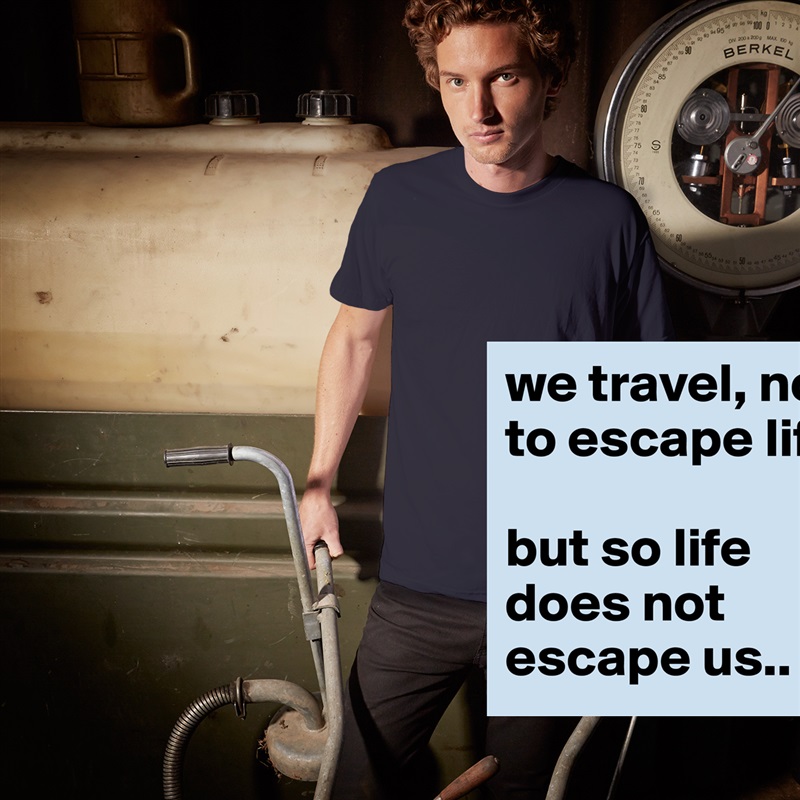 we travel, not to escape life 

but so life does not escape us.. White Tshirt American Apparel Custom Men 