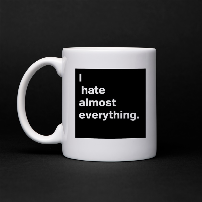 I
 hate almost everything. White Mug Coffee Tea Custom 