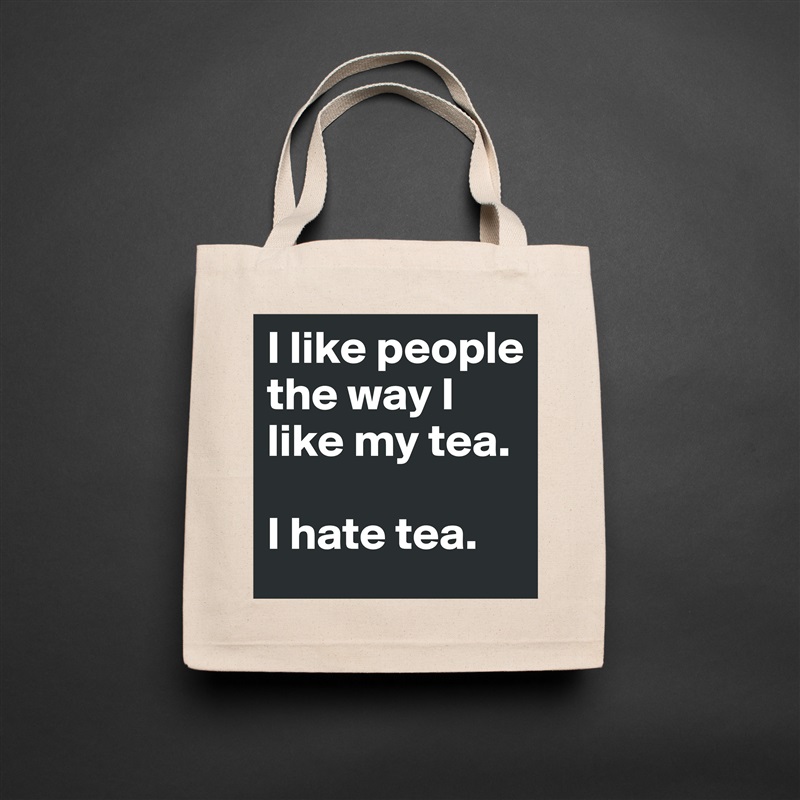 I like people the way I like my tea. 

I hate tea. Natural Eco Cotton Canvas Tote 
