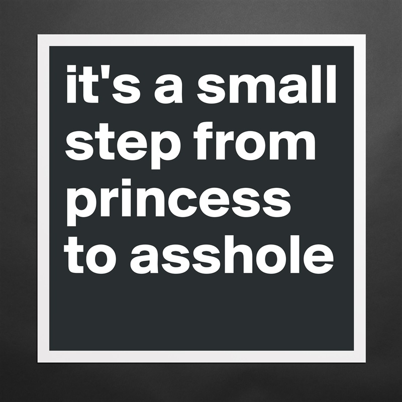 it's a small step from princess to asshole Matte White Poster Print Statement Custom 