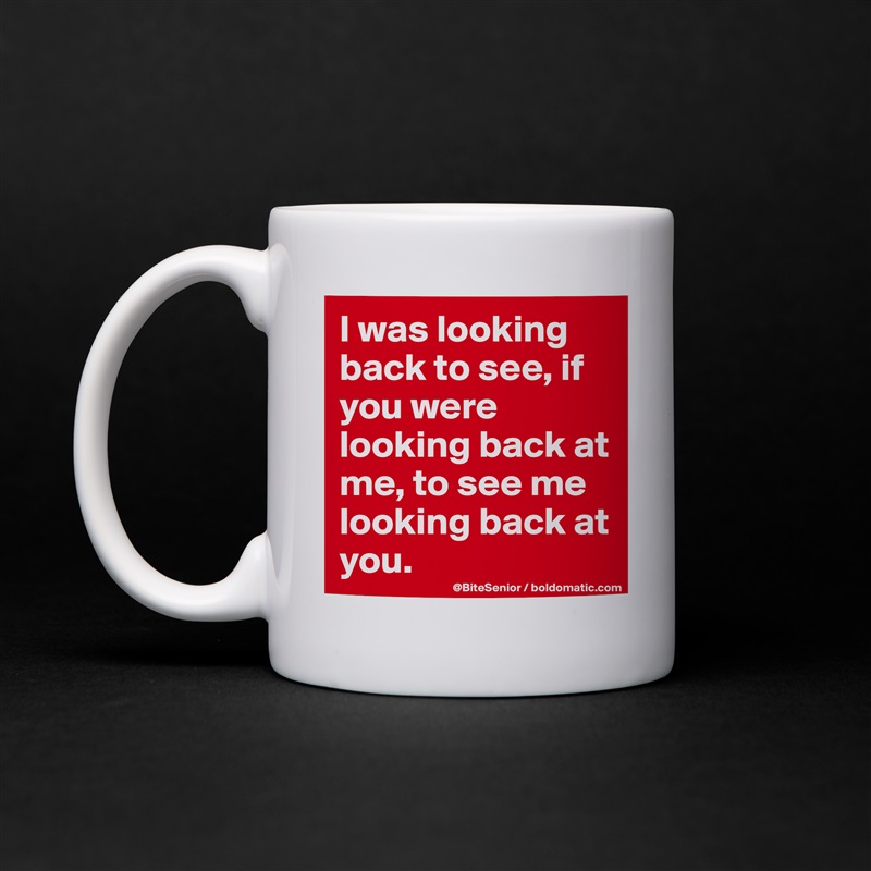 I was looking back to see, if you were looking back at me, to see me looking back at you. White Mug Coffee Tea Custom 