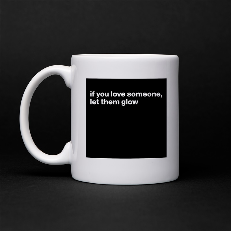 
if you love someone, let them glow





 White Mug Coffee Tea Custom 