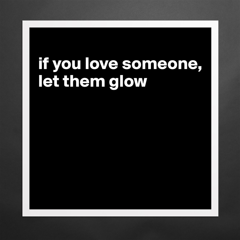 
if you love someone, let them glow





 Matte White Poster Print Statement Custom 