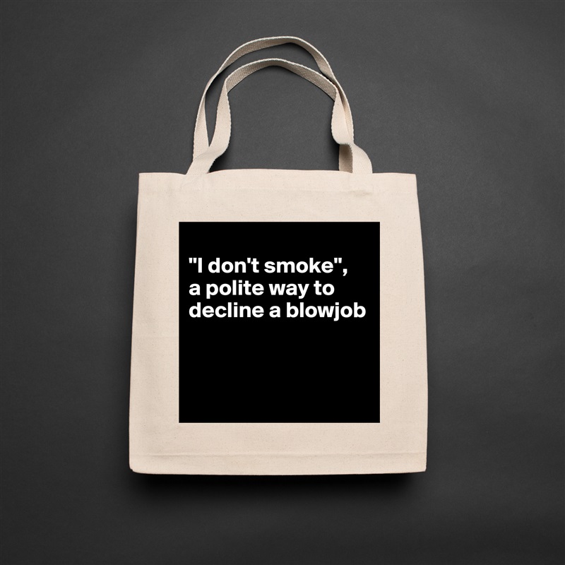 
"I don't smoke", 
a polite way to decline a blowjob



 Natural Eco Cotton Canvas Tote 