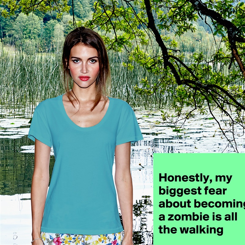 
Honestly, my biggest fear about becoming a zombie is all the walking
 White Womens Women Shirt T-Shirt Quote Custom Roadtrip Satin Jersey 