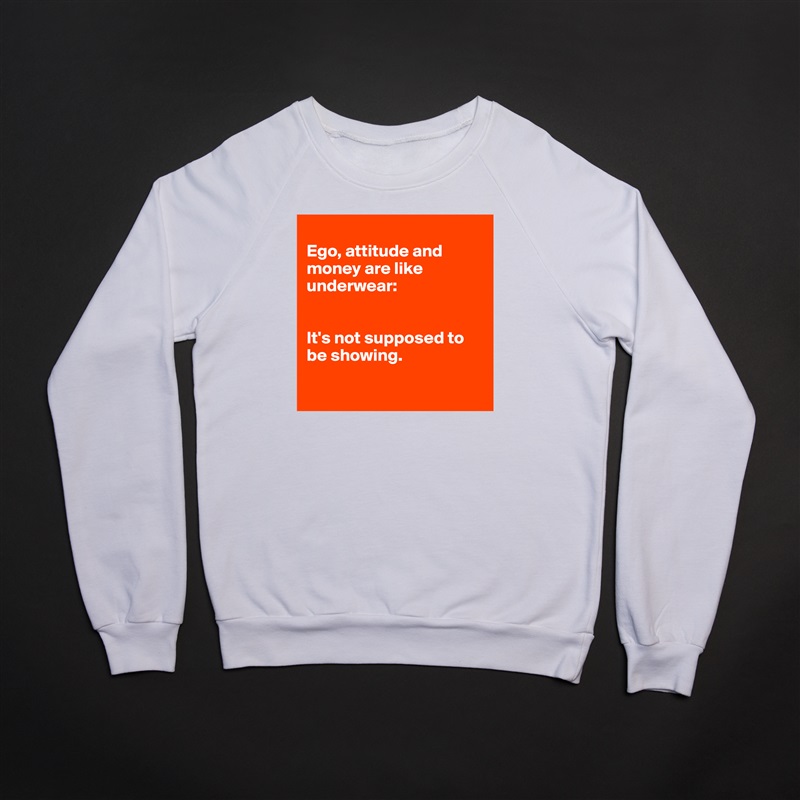 
Ego, attitude and money are like underwear:


It's not supposed to be showing. 

 White Gildan Heavy Blend Crewneck Sweatshirt 