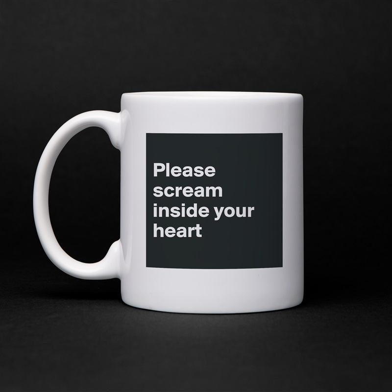 
Please scream inside your heart
 White Mug Coffee Tea Custom 