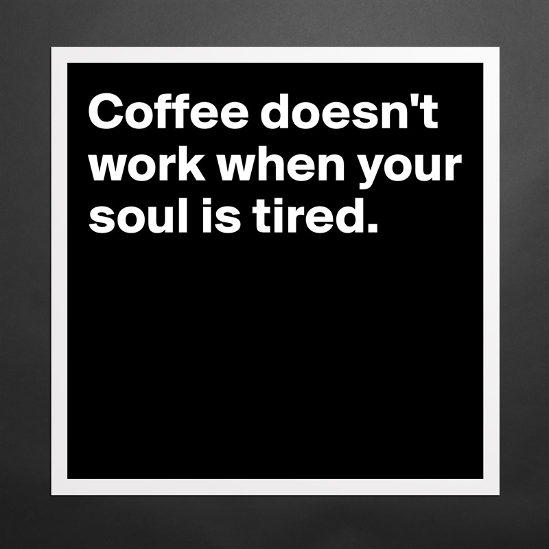Coffee doesn't work when your soul is tired.



 Matte White Poster Print Statement Custom 