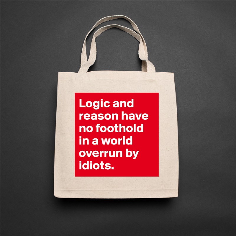Logic and reason have no foothold in a world overrun by idiots. Natural Eco Cotton Canvas Tote 
