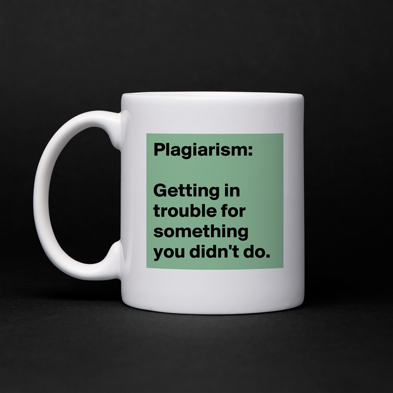 Plagiarism:

Getting in trouble for something you didn't do. White Mug Coffee Tea Custom 