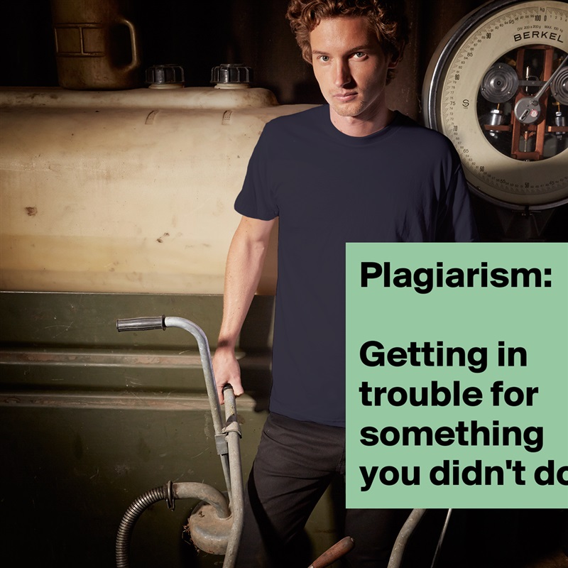 Plagiarism:

Getting in trouble for something you didn't do. White Tshirt American Apparel Custom Men 