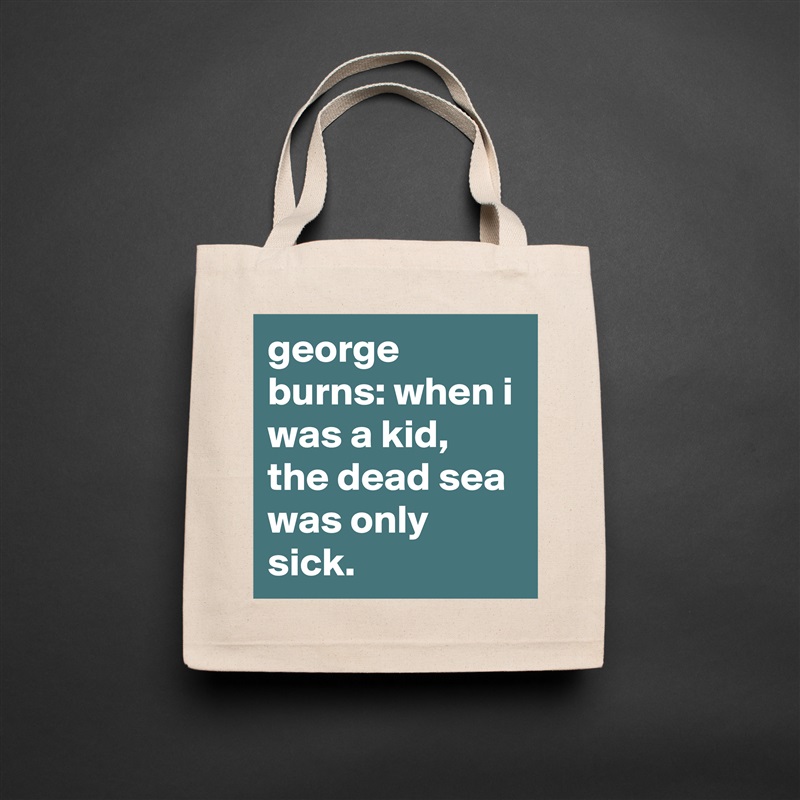 george burns: when i was a kid, the dead sea was only sick. Natural Eco Cotton Canvas Tote 