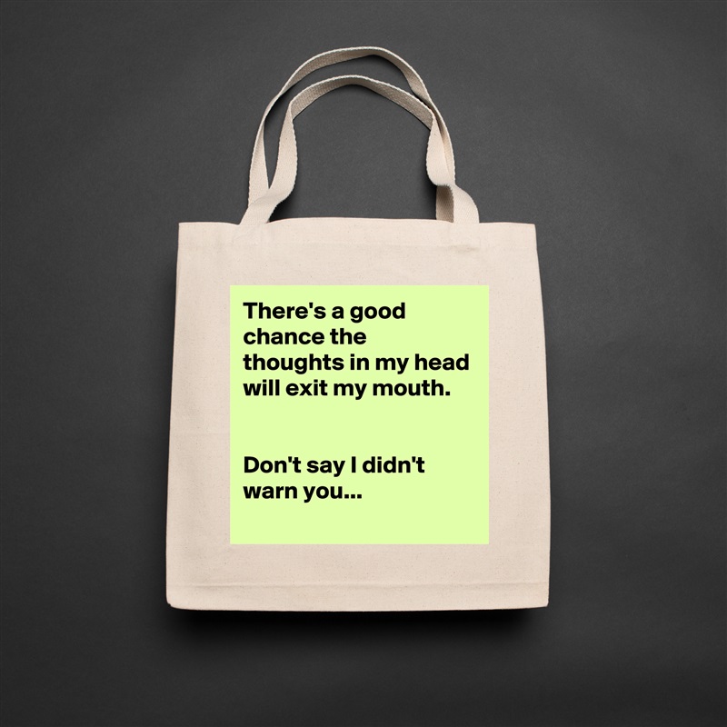 There's a good chance the thoughts in my head will exit my mouth.


Don't say I didn't warn you... Natural Eco Cotton Canvas Tote 