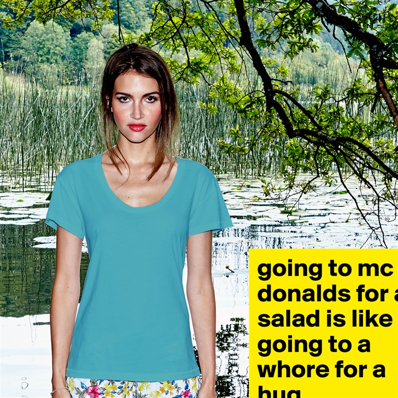 going to mc donalds for a salad is like going to a whore for a hug. White Womens Women Shirt T-Shirt Quote Custom Roadtrip Satin Jersey 