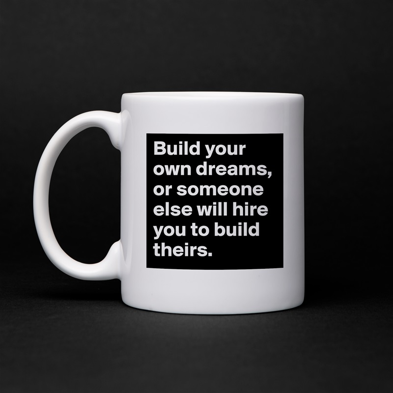 Build your own dreams, or someone else will hire you to build theirs. White Mug Coffee Tea Custom 