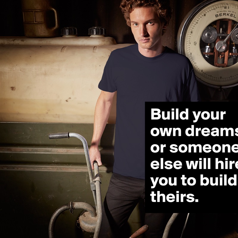 Build your own dreams, or someone else will hire you to build theirs. White Tshirt American Apparel Custom Men 