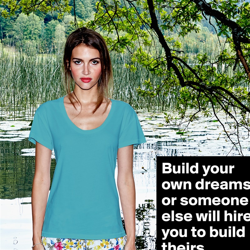 Build your own dreams, or someone else will hire you to build theirs. White Womens Women Shirt T-Shirt Quote Custom Roadtrip Satin Jersey 