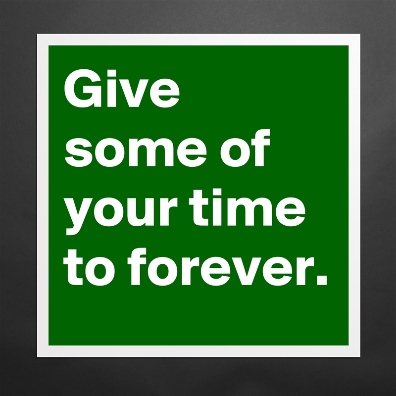 Give some of your time to forever. Matte White Poster Print Statement Custom 