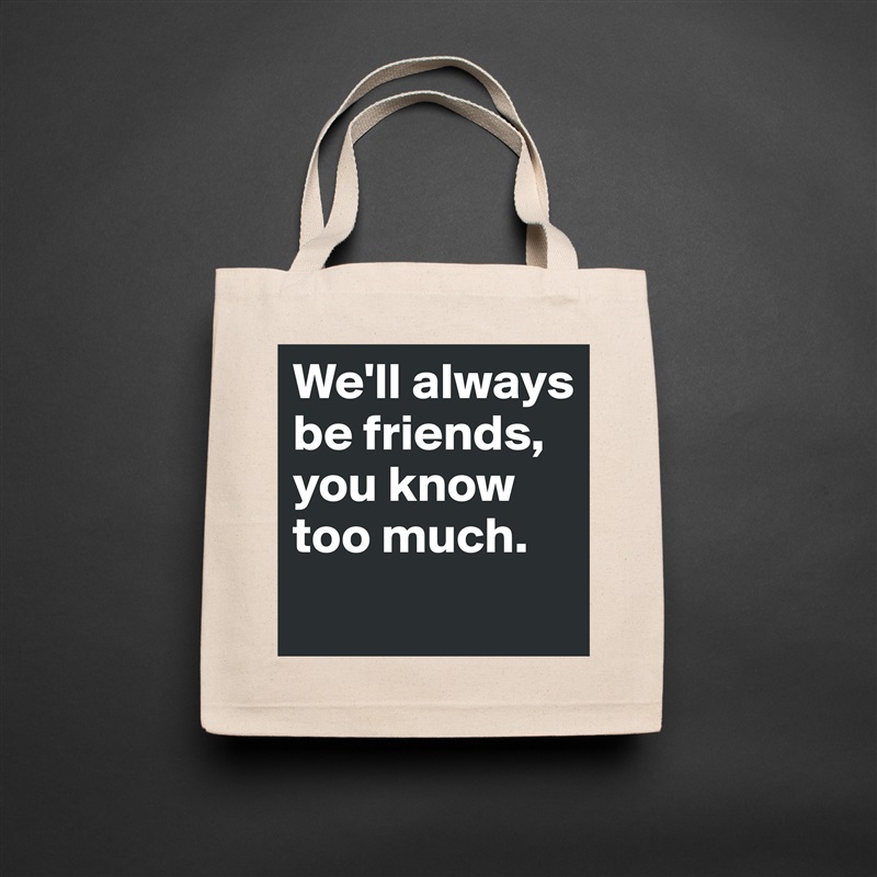 We'll always be friends, you know too much.
 Natural Eco Cotton Canvas Tote 