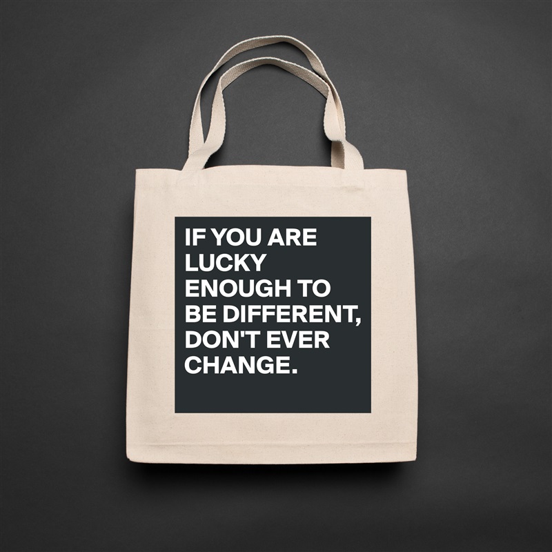 IF YOU ARE LUCKY ENOUGH TO BE DIFFERENT, DON'T EVER CHANGE. Natural Eco Cotton Canvas Tote 