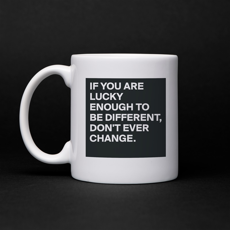 IF YOU ARE LUCKY ENOUGH TO BE DIFFERENT, DON'T EVER CHANGE. White Mug Coffee Tea Custom 
