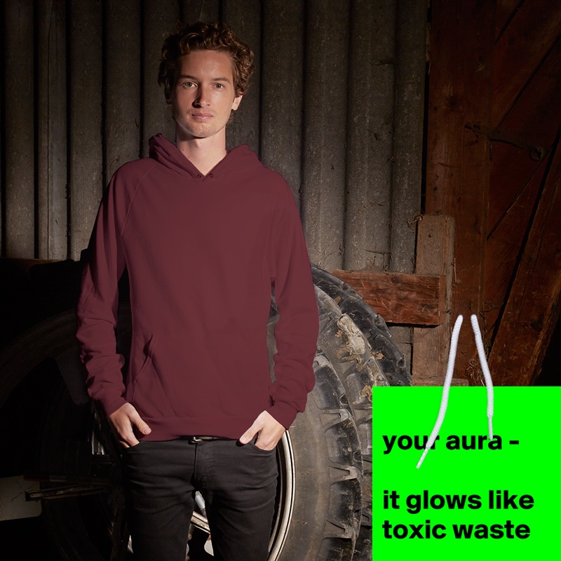 
your aura - 

it glows like toxic waste
 White American Apparel Unisex Pullover Hoodie Custom  
