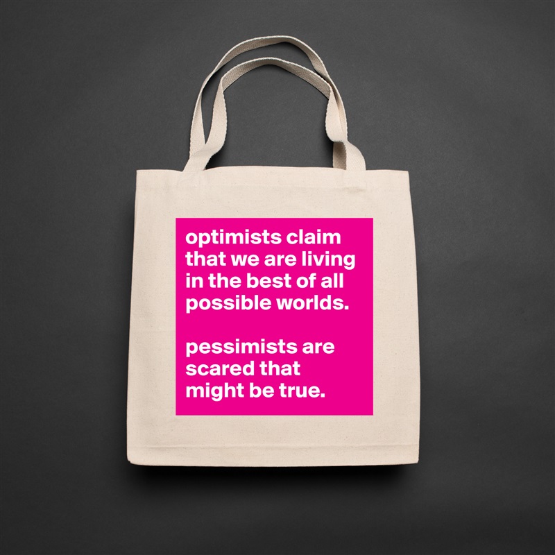 optimists claim that we are living in the best of all possible worlds. 

pessimists are scared that might be true.  Natural Eco Cotton Canvas Tote 