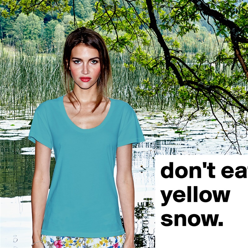 don't eat yellow snow. White Womens Women Shirt T-Shirt Quote Custom Roadtrip Satin Jersey 