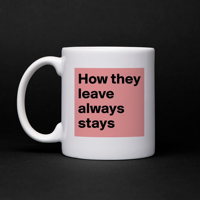 How they leave always stays White Mug Coffee Tea Custom 