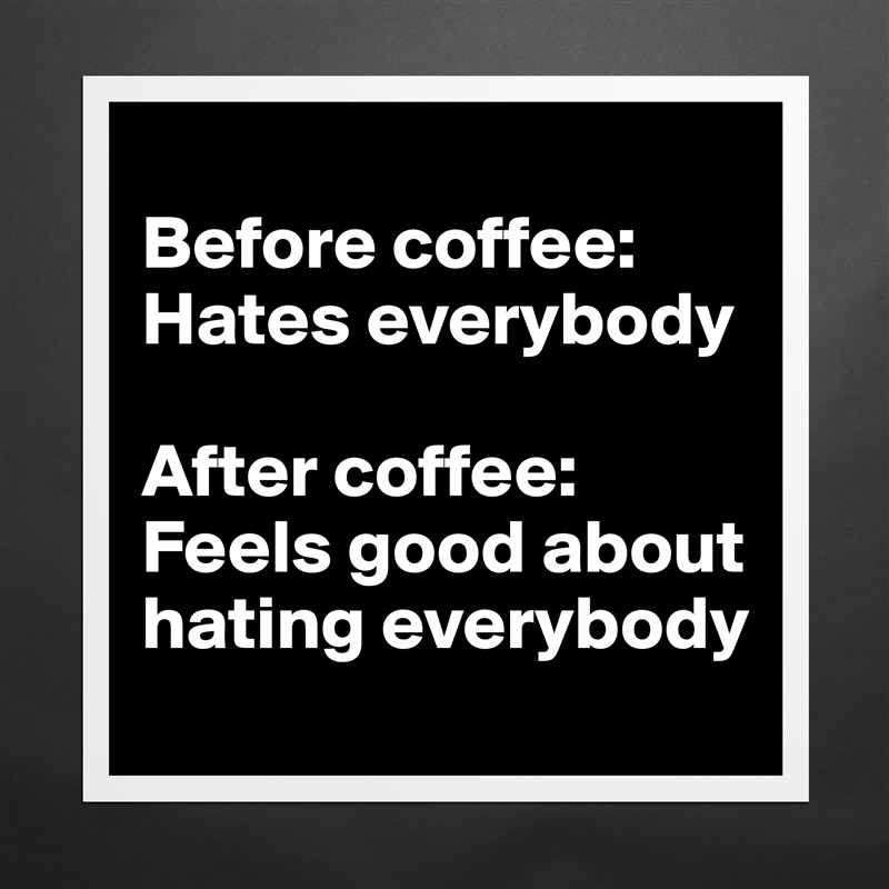 
Before coffee: Hates everybody

After coffee: Feels good about hating everybody Matte White Poster Print Statement Custom 