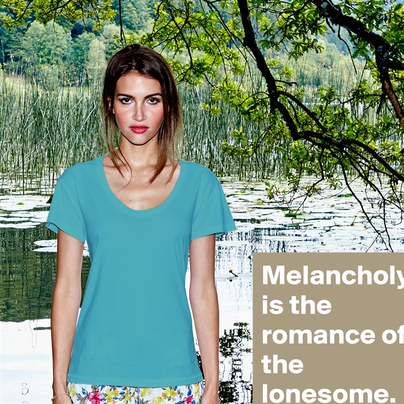 Melancholy is the romance of the lonesome. White Womens Women Shirt T-Shirt Quote Custom Roadtrip Satin Jersey 