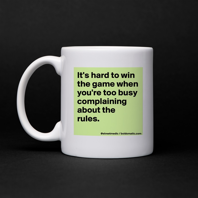 It's hard to win the game when you're too busy complaining about the rules.
 White Mug Coffee Tea Custom 