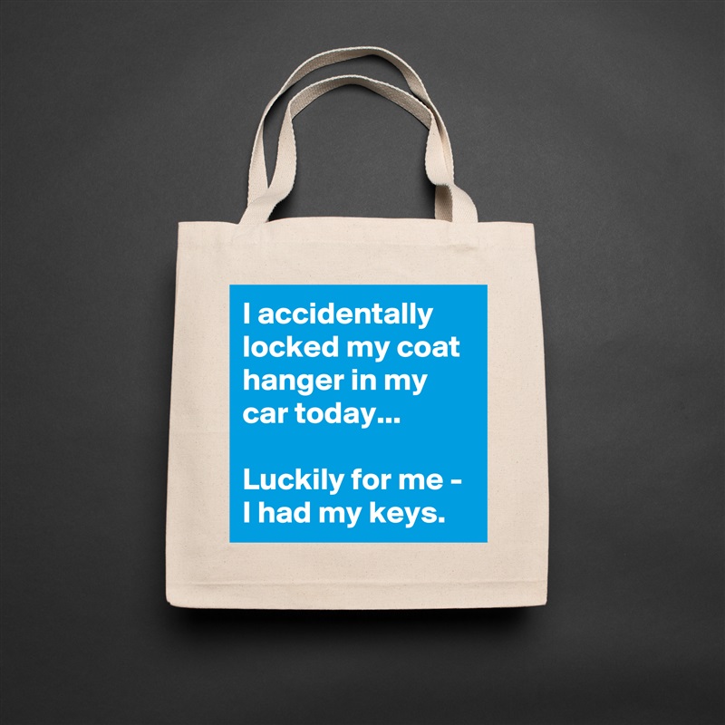 I accidentally locked my coat hanger in my car today...

Luckily for me - I had my keys. Natural Eco Cotton Canvas Tote 