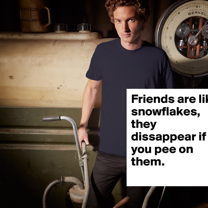 Friends are like snowflakes, they dissappear if you pee on them. White Tshirt American Apparel Custom Men 
