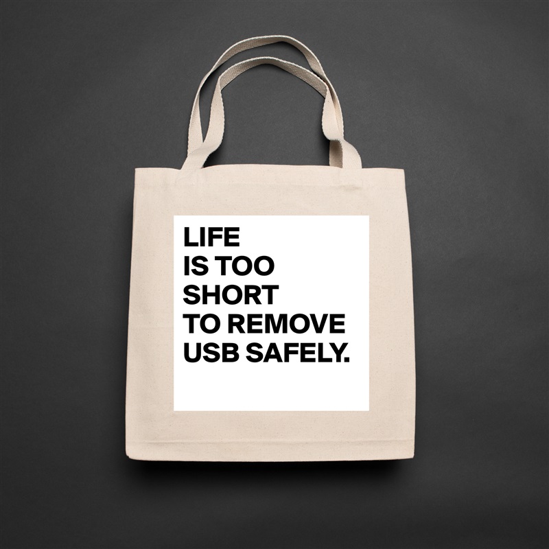 LIFE
IS TOO
SHORT 
TO REMOVE
USB SAFELY.
 Natural Eco Cotton Canvas Tote 