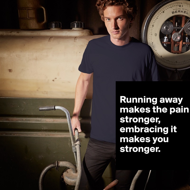 
Running away makes the pain stronger, embracing it makes you stronger. 
 White Tshirt American Apparel Custom Men 