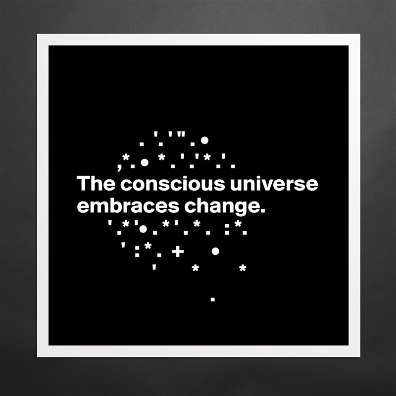 


                 .  '. ' " . • 
            ,*. •  * . ' .' * .' .
   The conscious universe     
   embraces change. 
          ' .* '• . * ' . * .   : *.   
             '  : * .  +      •              
                    '        *         * 
                                 .
                Matte White Poster Print Statement Custom 