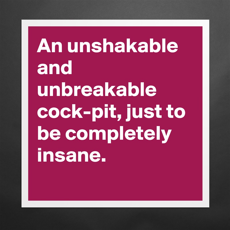 An unshakable and unbreakable cock-pit, just to be completely insane. Matte White Poster Print Statement Custom 
