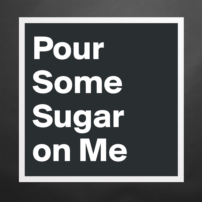 Pour Some Sugar 
on Me Matte White Poster Print Statement Custom 