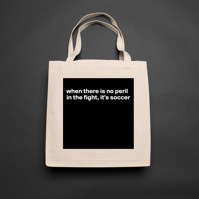 
when there is no peril in the fight, it's soccer






 Natural Eco Cotton Canvas Tote 