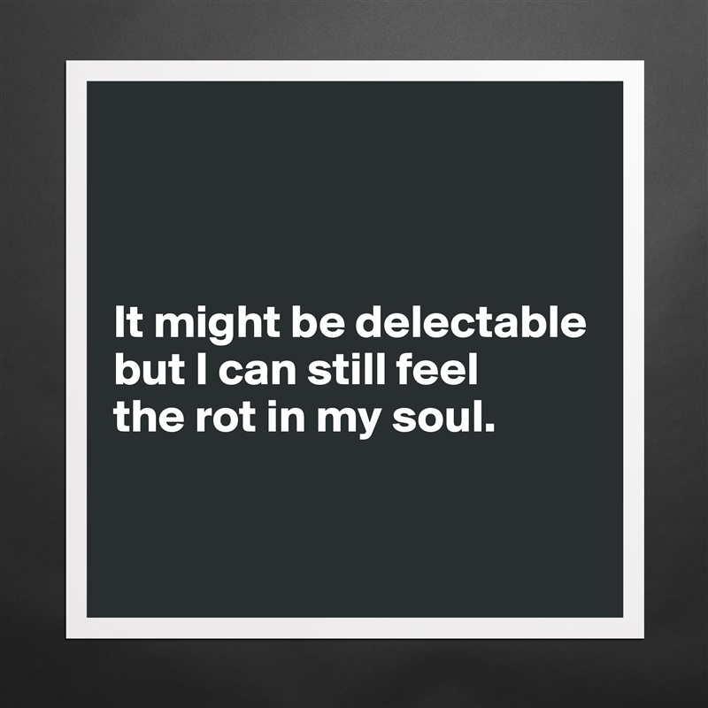 



It might be delectable but I can still feel 
the rot in my soul. 


 Matte White Poster Print Statement Custom 