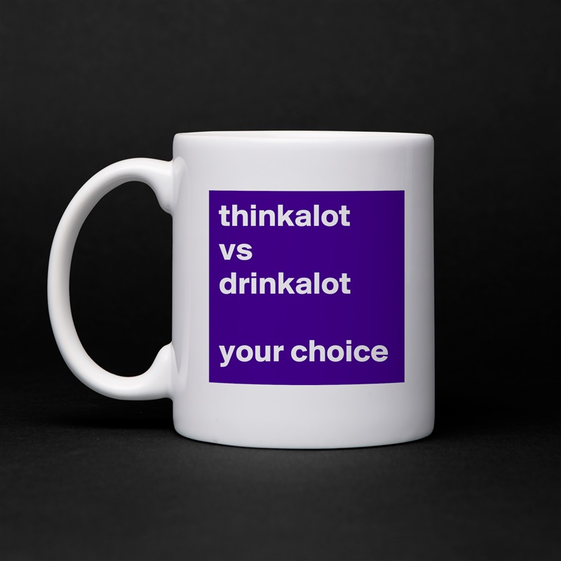 thinkalot
vs
drinkalot

your choice  White Mug Coffee Tea Custom 
