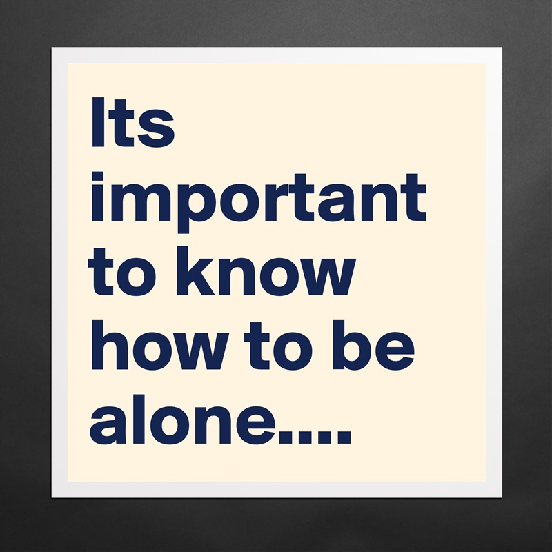 Its important to know how to be alone.... Matte White Poster Print Statement Custom 