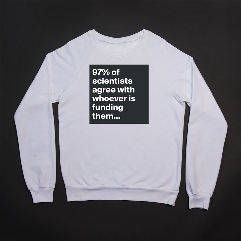97% of scientists agree with whoever is funding them... White Gildan Heavy Blend Crewneck Sweatshirt 