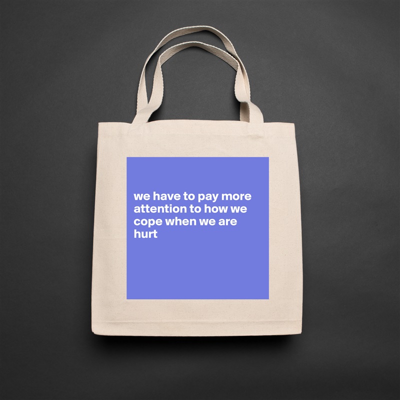 

we have to pay more attention to how we cope when we are hurt



 Natural Eco Cotton Canvas Tote 