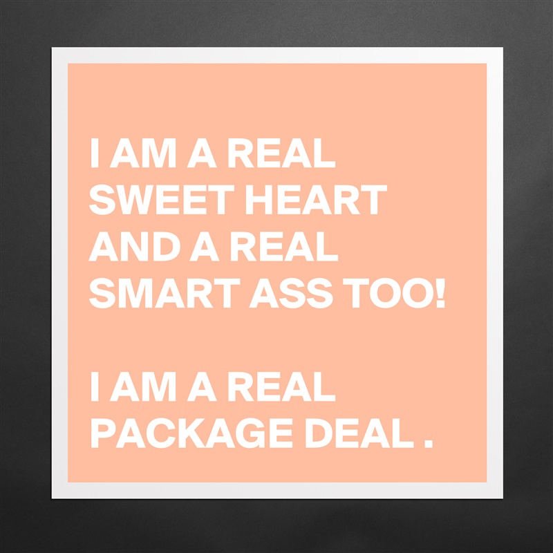 
I AM A REAL SWEET HEART AND A REAL SMART ASS TOO!  

I AM A REAL PACKAGE DEAL . Matte White Poster Print Statement Custom 