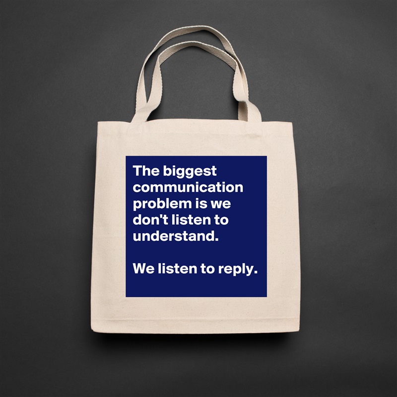 The biggest communication problem is we don't listen to understand. 

We listen to reply.  Natural Eco Cotton Canvas Tote 