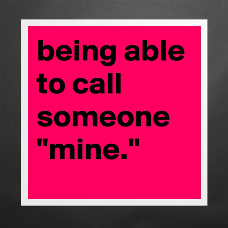 being able to call someone "mine." Matte White Poster Print Statement Custom 